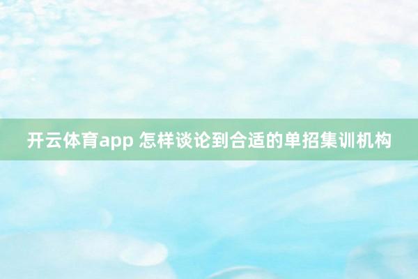 开云体育app 怎样谈论到合适的单招集训机构