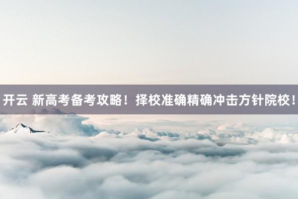开云 新高考备考攻略！择校准确精确冲击方针院校！