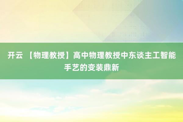 开云 【物理教授】高中物理教授中东谈主工智能手艺的变装鼎新