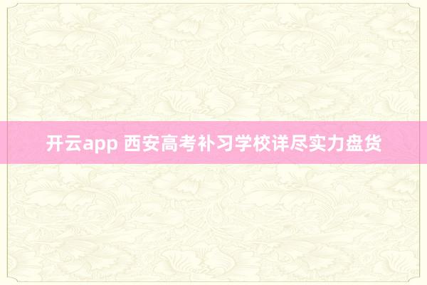 开云app 西安高考补习学校详尽实力盘货