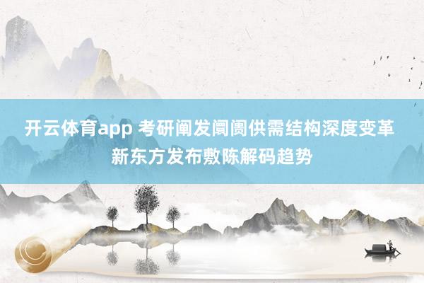 开云体育app 考研阐发阛阓供需结构深度变革 新东方发布敷陈解码趋势