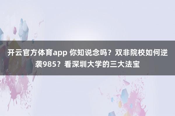 开云官方体育app 你知说念吗？双非院校如何逆袭985？看深圳大学的三大法宝