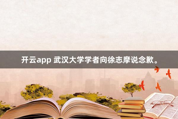 开云app 武汉大学学者向徐志摩说念歉。