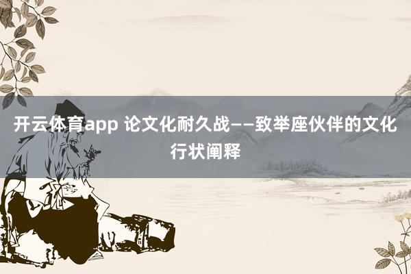 开云体育app 论文化耐久战——致举座伙伴的文化行状阐释