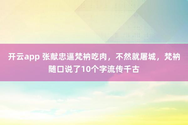 开云app 张献忠逼梵衲吃肉，不然就屠城，梵衲随口说了10个字流传千古