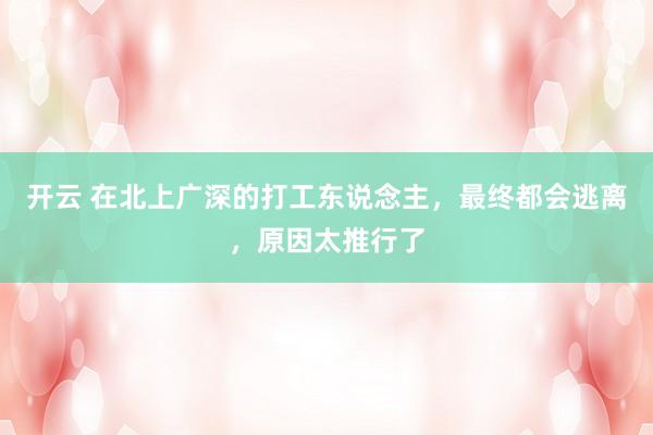 开云 在北上广深的打工东说念主，最终都会逃离，原因太推行了