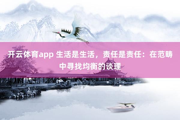 开云体育app 生活是生活，责任是责任：在范畴中寻找均衡的谈理