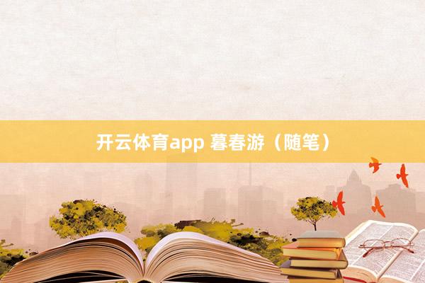 开云体育app 暮春游（随笔）
