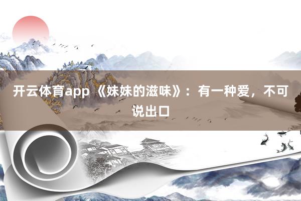 开云体育app 《妹妹的滋味》：有一种爱，不可说出口