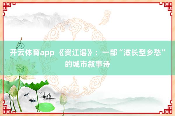 开云体育app 《资江谣》：一部“滋长型乡愁”的城市叙事诗