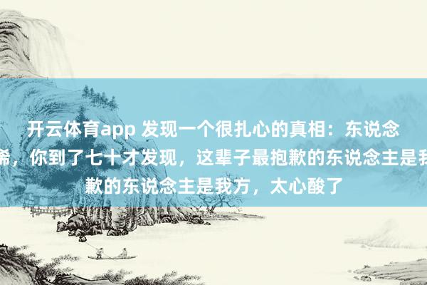 开云体育app 发现一个很扎心的真相：东说念主生七十古来稀，你到了七十才发现，这辈子最抱歉的东说念主是我方，太心酸了