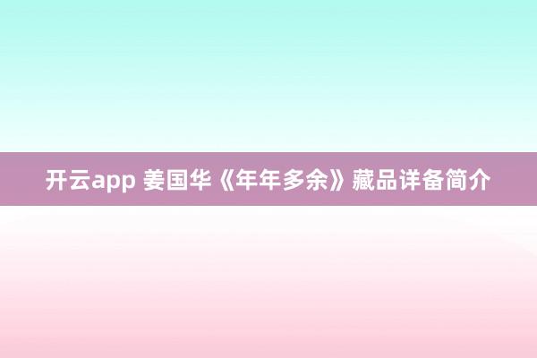 开云app 姜国华《年年多余》藏品详备简介