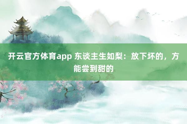 开云官方体育app 东谈主生如梨：放下坏的，方能尝到甜的