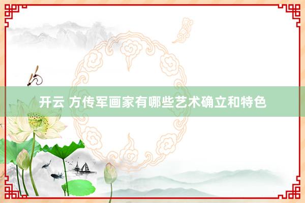 开云 方传军画家有哪些艺术确立和特色