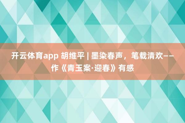 开云体育app 胡维平 | 墨染春声，笔载清欢——作《青玉案·迎春》有感