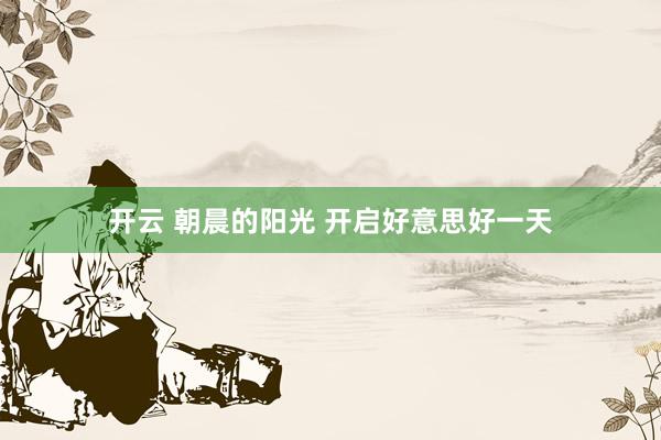 开云 朝晨的阳光 开启好意思好一天