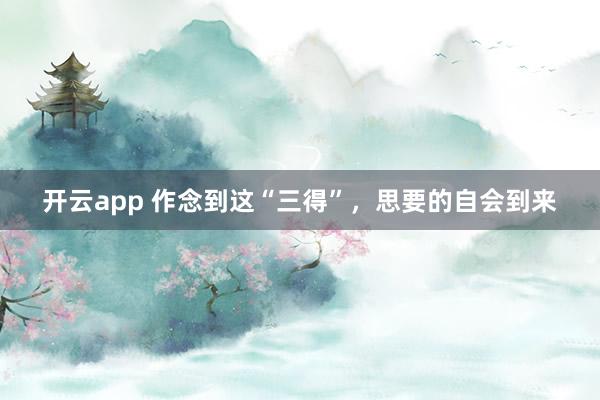 开云app 作念到这“三得”，思要的自会到来