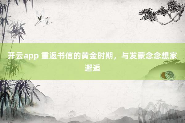 开云app 重返书信的黄金时期，与发蒙念念想家邂逅