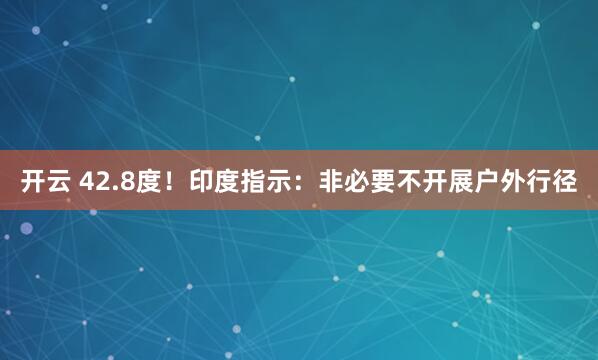 开云 42.8度！印度指示：非必要不开展户外行径