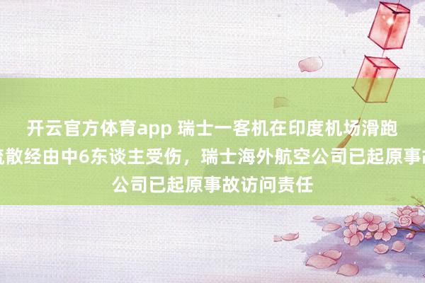 开云官方体育app 瑞士一客机在印度机场滑跑中生气，疏散经由中6东谈主受伤，瑞士海外航空公司已起原事故访问责任