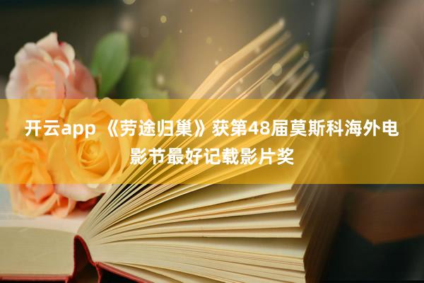开云app 《劳途归巢》获第48届莫斯科海外电影节最好记载影片奖
