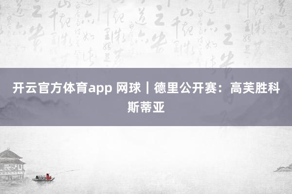 开云官方体育app 网球｜德里公开赛：高芙胜科斯蒂亚