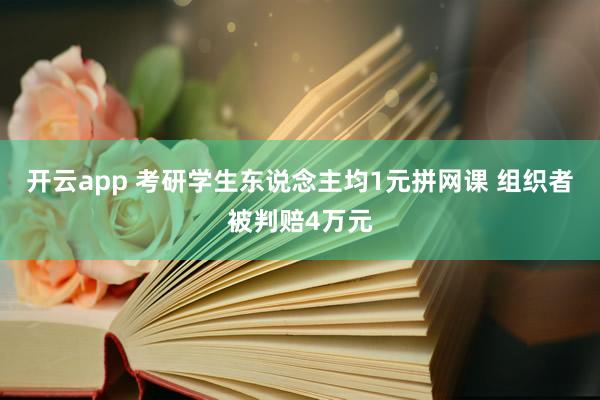 开云app 考研学生东说念主均1元拼网课 组织者被判赔4万元
