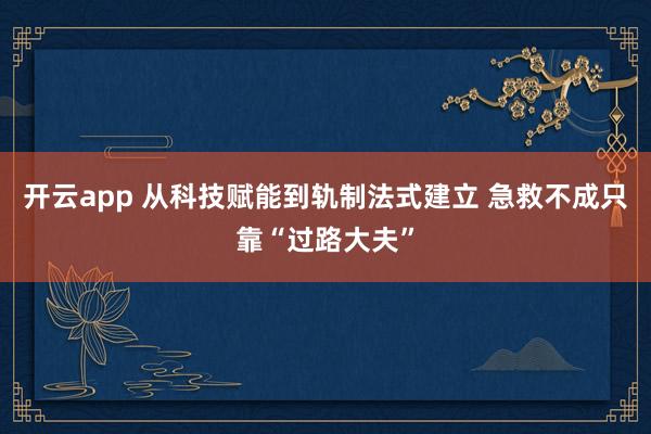 开云app 从科技赋能到轨制法式建立 急救不成只靠“过路大夫”