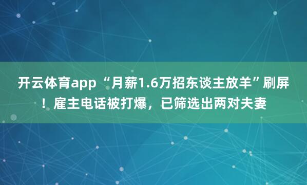 开云体育app “月薪1.6万招东谈主放羊”刷屏！雇主电话被打爆，已筛选出两对夫妻