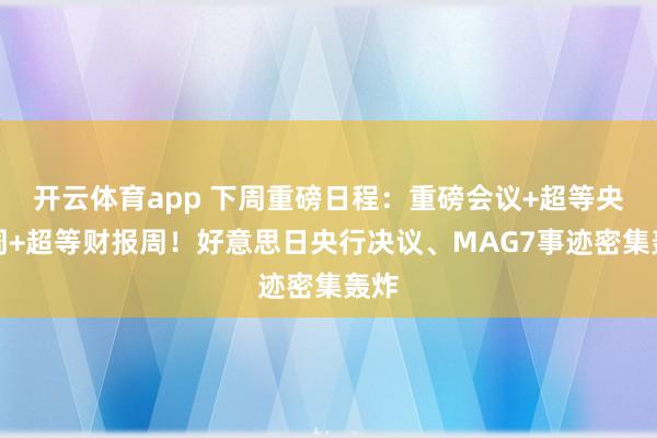 开云体育app 下周重磅日程：重磅会议+超等央行周+超等财报周！好意思日央行决议、MAG7事迹密集轰炸