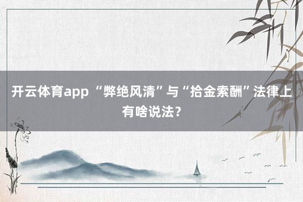 开云体育app “弊绝风清”与“拾金索酬”法律上有啥说法？