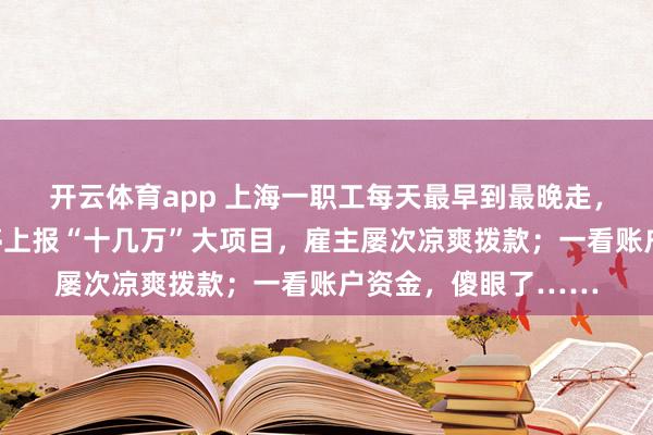 开云体育app 上海一职工每天最早到最晚走，加班从不怀恨，不停上报“十几万”大项目，雇主屡次凉爽拨款；一看账户资金，傻眼了……