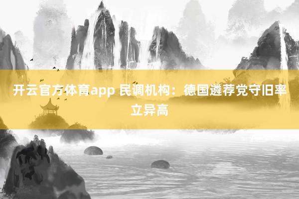 开云官方体育app 民调机构：德国遴荐党守旧率立异高
