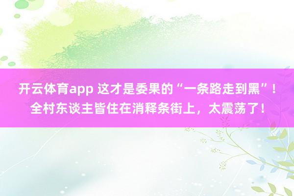 开云体育app 这才是委果的“一条路走到黑”！全村东谈主皆住在消释条街上，太震荡了！