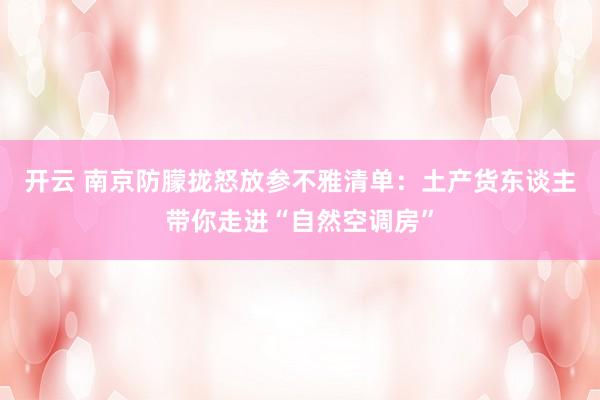 开云 南京防朦拢怒放参不雅清单：土产货东谈主带你走进“自然空调房”