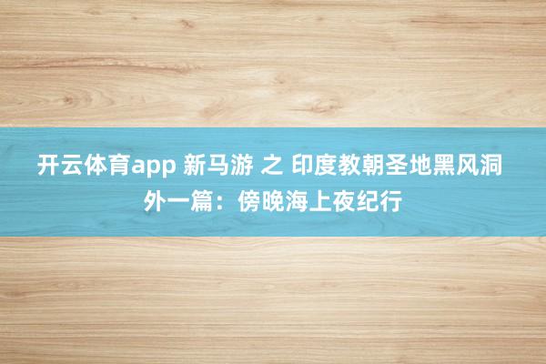开云体育app 新马游 之 印度教朝圣地黑风洞 外一篇：傍晚海上夜纪行