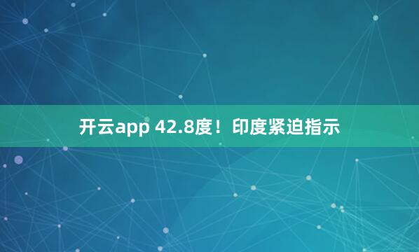 开云app 42.8度！印度紧迫指示