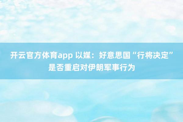 开云官方体育app 以媒：好意思国“行将决定”是否重启对伊朗军事行为