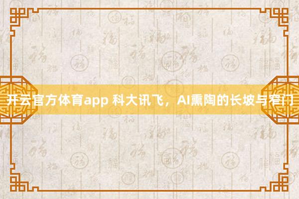 开云官方体育app 科大讯飞，AI熏陶的长坡与窄门