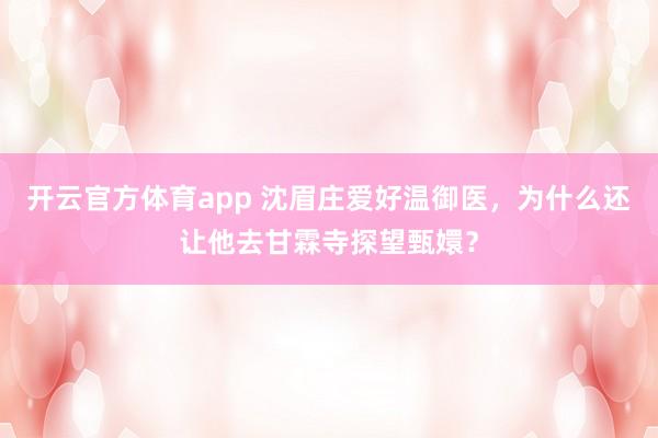 开云官方体育app 沈眉庄爱好温御医，为什么还让他去甘霖寺探望甄嬛？