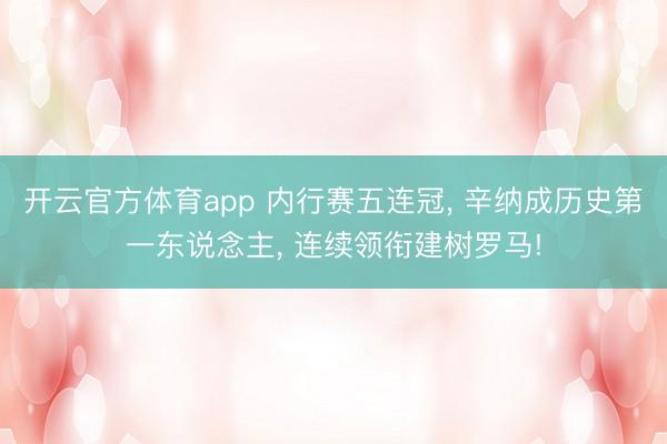 开云官方体育app 内行赛五连冠， 辛纳成历史第一东说念主， 连续领衔建树罗马!