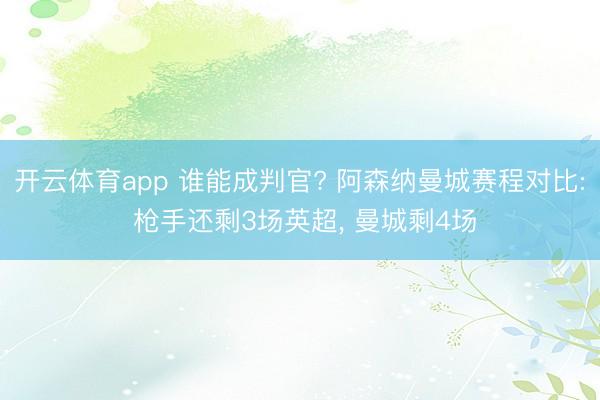 开云体育app 谁能成判官? 阿森纳曼城赛程对比: 枪手还剩3场英超， 曼城剩4场