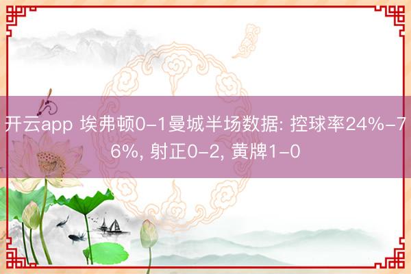 开云app 埃弗顿0-1曼城半场数据: 控球率24%-76%， 射正0-2， 黄牌1-0
