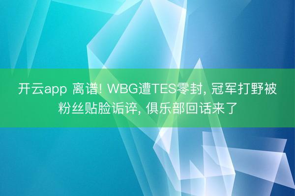 开云app 离谱! WBG遭TES零封， 冠军打野被粉丝贴脸诟谇， 俱乐部回话来了