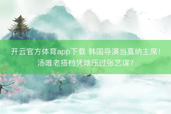 开云官方体育app下载 韩国导演当戛纳主席！汤唯老搭档凭啥压过张艺谋？