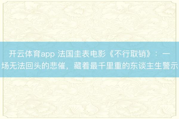开云体育app 法国圭表电影《不行取销》：一场无法回头的悲催，藏着最千里重的东谈主生警示