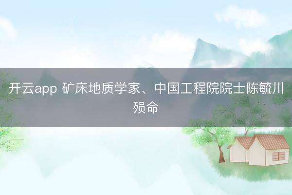 开云app 矿床地质学家、中国工程院院士陈毓川殒命