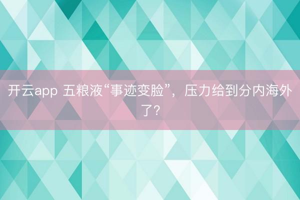开云app 五粮液“事迹变脸”，压力给到分内海外了？