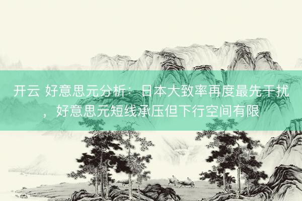 开云 好意思元分析：日本大致率再度最先干扰，好意思元短线承压但下行空间有限