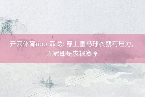 开云体育app 菲戈: 穿上皇马球衣就有压力， 无冠即是灾祸赛季